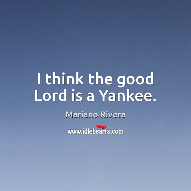 I think the good Lord is a Yankee. Mariano Rivera Picture Quote