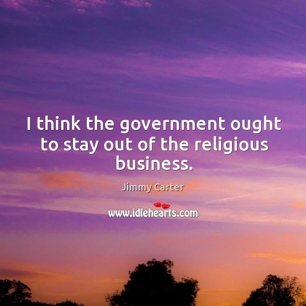 I think the government ought to stay out of the religious business. Government Quotes Image