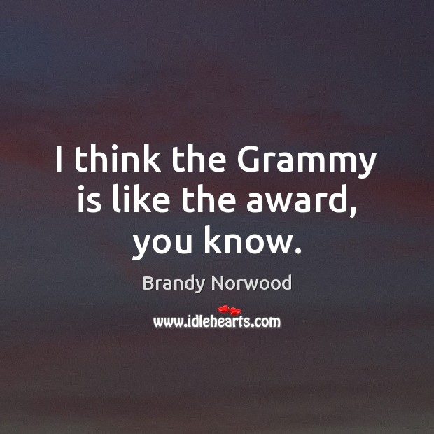 I think the Grammy is like the award, you know. Brandy Norwood Picture Quote