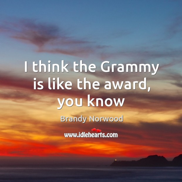 I think the grammy is like the award, you know Brandy Norwood Picture Quote