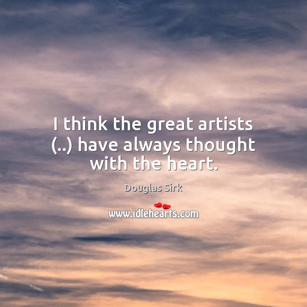 I think the great artists (..) have always thought with the heart. Image