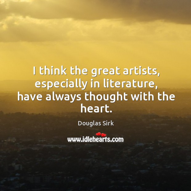 I think the great artists, especially in literature, have always thought with the heart. Douglas Sirk Picture Quote