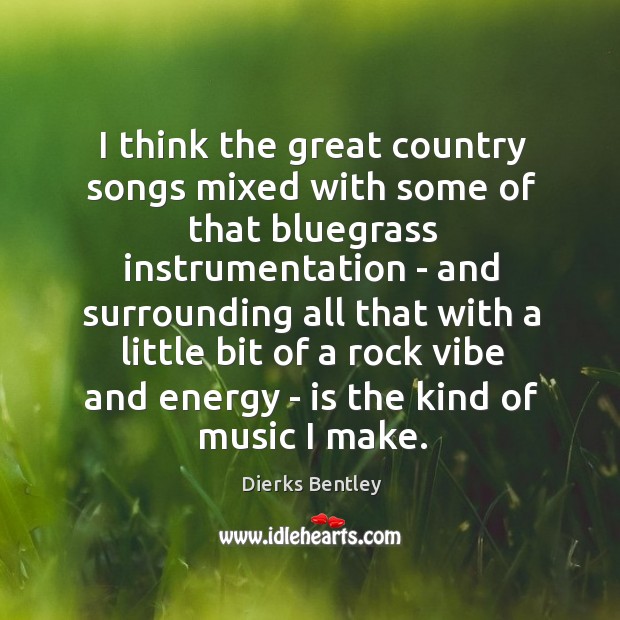 I think the great country songs mixed with some of that bluegrass Dierks Bentley Picture Quote