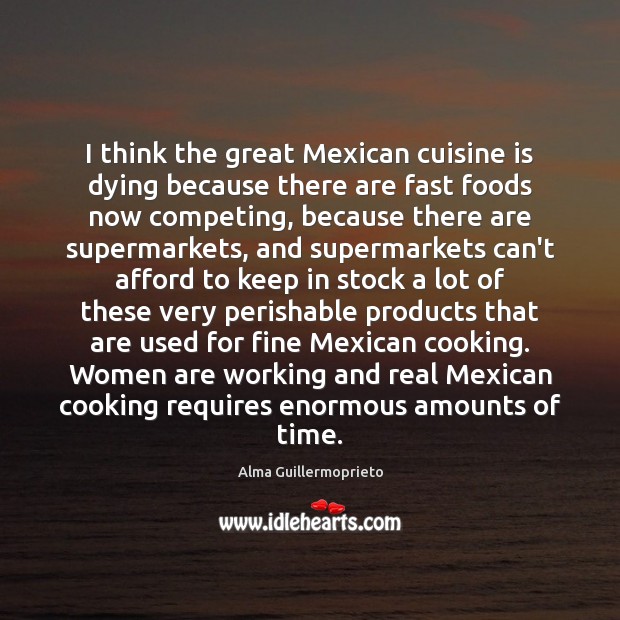 I think the great Mexican cuisine is dying because there are fast Alma Guillermoprieto Picture Quote
