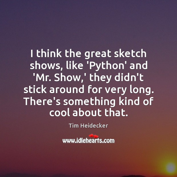 I think the great sketch shows, like ‘Python’ and ‘Mr. Show,’ Tim Heidecker Picture Quote