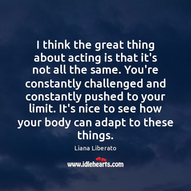 I think the great thing about acting is that it’s not all Liana Liberato Picture Quote