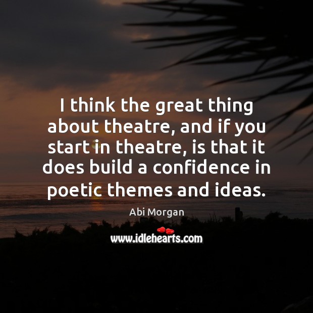 I think the great thing about theatre, and if you start in Image