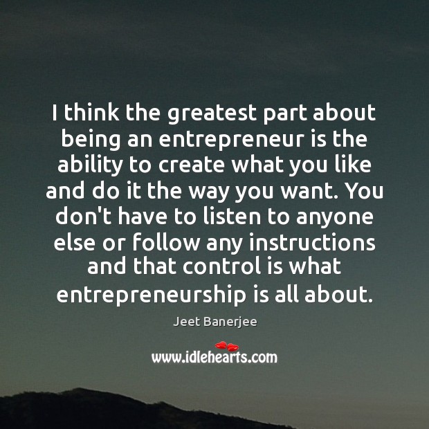 I think the greatest part about being an entrepreneur is the ability Entrepreneurship Quotes Image