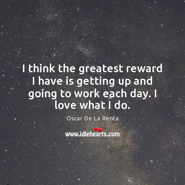 I think the greatest reward I have is getting up and going Oscar De La Renta Picture Quote