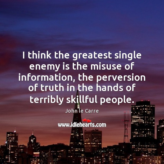 I think the greatest single enemy is the misuse of information, the Image