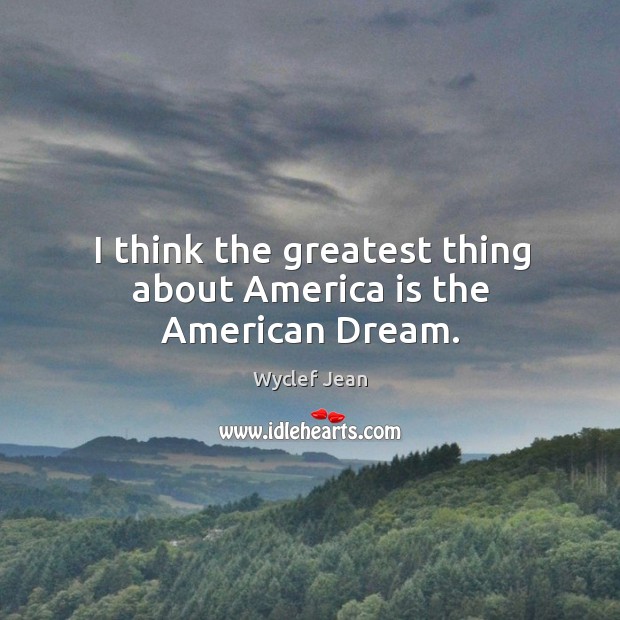 I think the greatest thing about America is the American Dream. Wyclef Jean Picture Quote