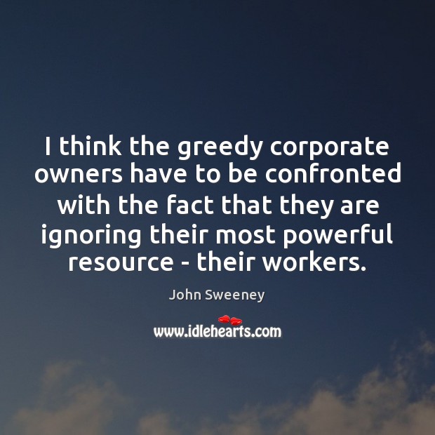 I think the greedy corporate owners have to be confronted with the John Sweeney Picture Quote