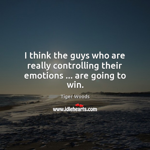 I think the guys who are really controlling their emotions … are going to win. Image