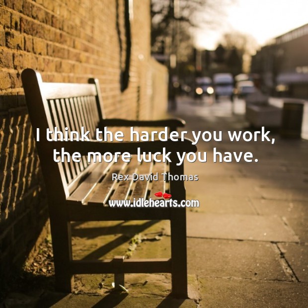 I think the harder you work, the more luck you have. Rex David Thomas Picture Quote
