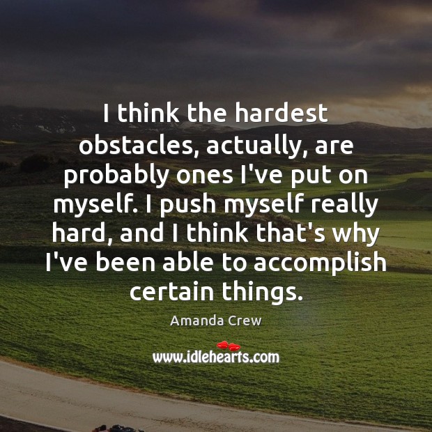 I think the hardest obstacles, actually, are probably ones I’ve put on Amanda Crew Picture Quote
