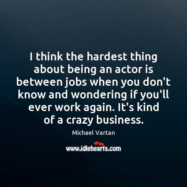 I think the hardest thing about being an actor is between jobs Michael Vartan Picture Quote