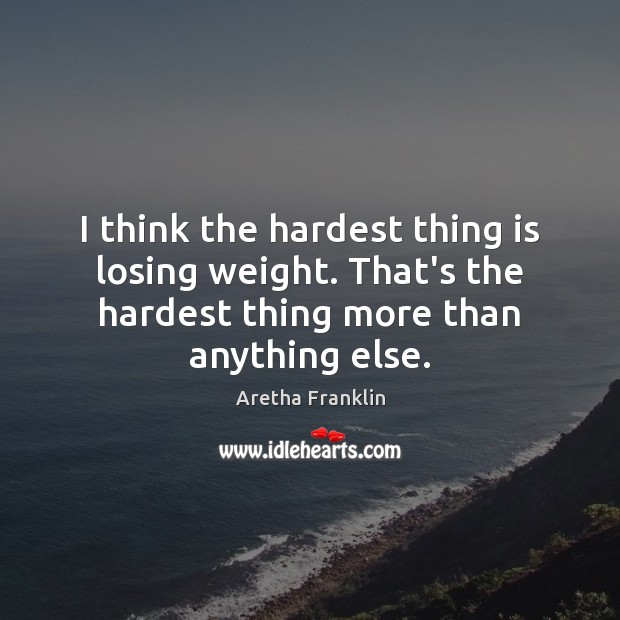 I think the hardest thing is losing weight. That’s the hardest thing Aretha Franklin Picture Quote