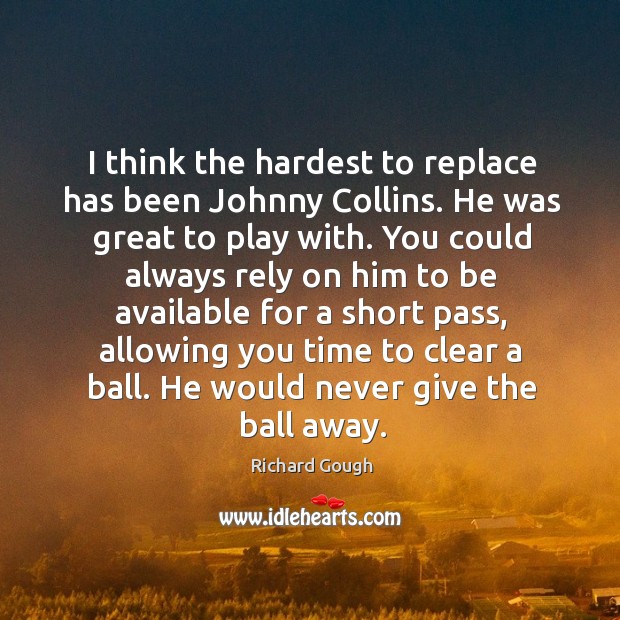 I think the hardest to replace has been johnny collins. He was great to play with. Richard Gough Picture Quote