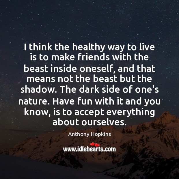 I think the healthy way to live is to make friends with Anthony Hopkins Picture Quote