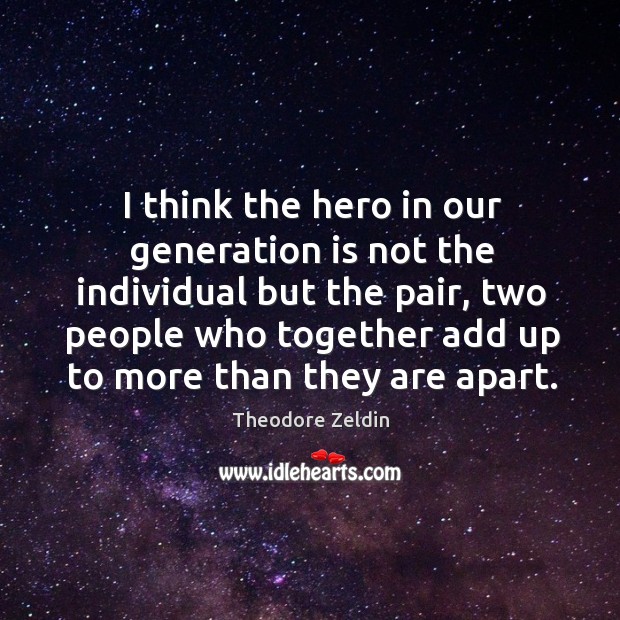 I think the hero in our generation is not the individual but Theodore Zeldin Picture Quote