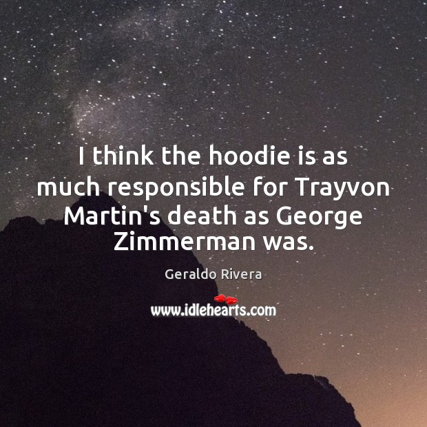 I think the hoodie is as much responsible for Trayvon Martin’s death Geraldo Rivera Picture Quote