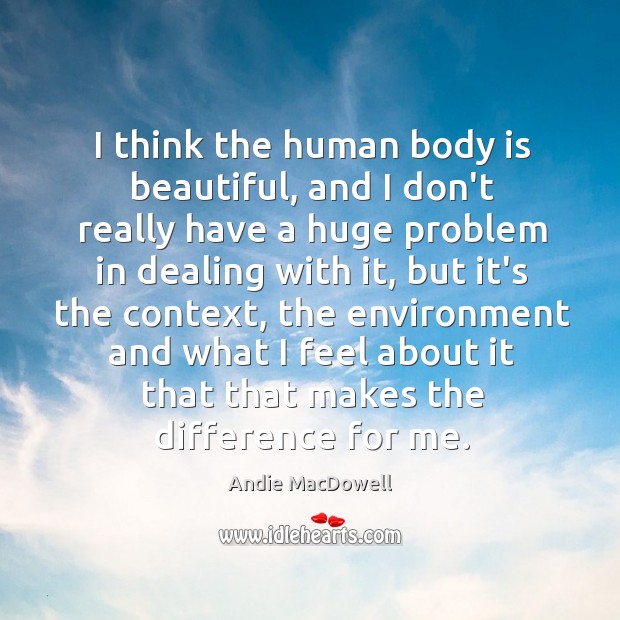 I think the human body is beautiful, and I don’t really have Andie MacDowell Picture Quote