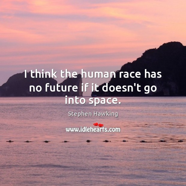 I think the human race has no future if it doesn’t go into space. Stephen Hawking Picture Quote
