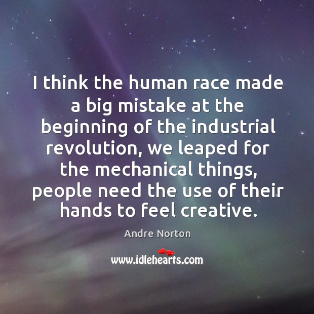 I think the human race made a big mistake at the beginning of the industrial revolution Andre Norton Picture Quote