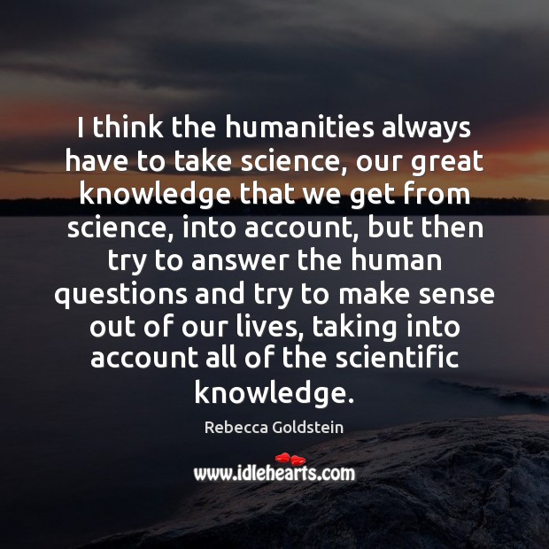 I think the humanities always have to take science, our great knowledge Image