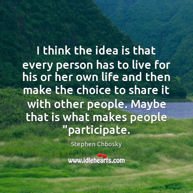 I think the idea is that every person has to live for Stephen Chbosky Picture Quote