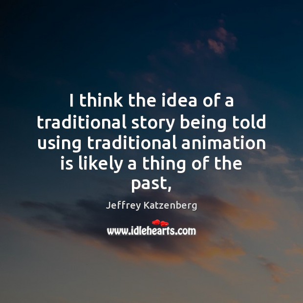 I think the idea of a traditional story being told using traditional Jeffrey Katzenberg Picture Quote
