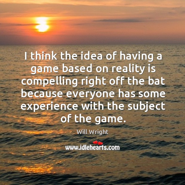I think the idea of having a game based on reality is Will Wright Picture Quote