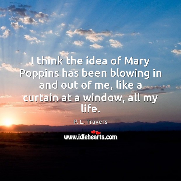 I think the idea of Mary Poppins has been blowing in and P. L. Travers Picture Quote