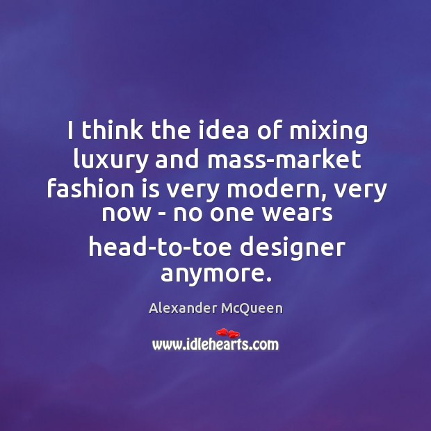 I think the idea of mixing luxury and mass-market fashion is very Alexander McQueen Picture Quote