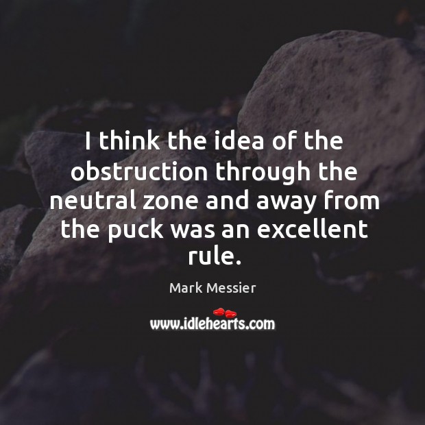 I think the idea of the obstruction through the neutral zone and away from the puck was an excellent rule. Mark Messier Picture Quote