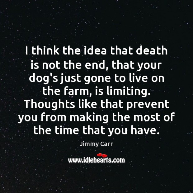 I think the idea that death is not the end, that your Jimmy Carr Picture Quote