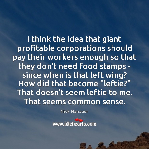 I think the idea that giant profitable corporations should pay their workers Nick Hanauer Picture Quote