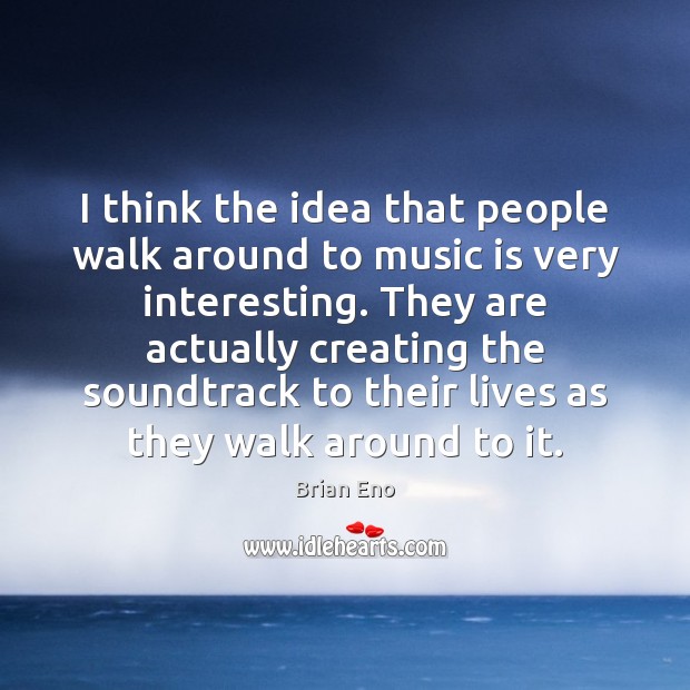 I think the idea that people walk around to music is very Brian Eno Picture Quote