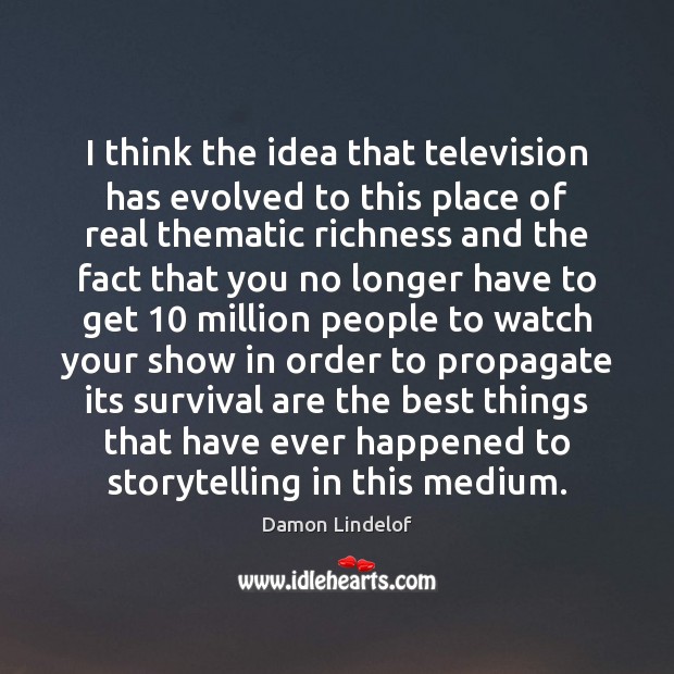 I think the idea that television has evolved to this place of Damon Lindelof Picture Quote