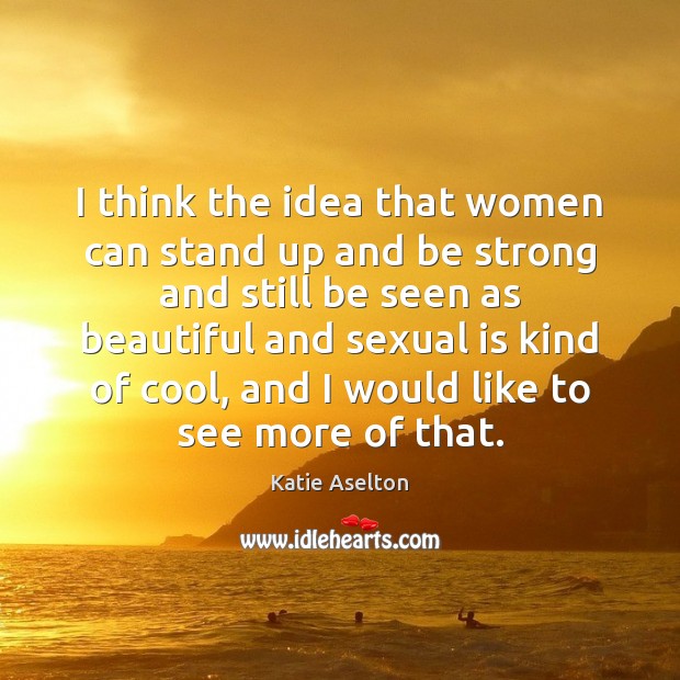 I think the idea that women can stand up and be strong Katie Aselton Picture Quote