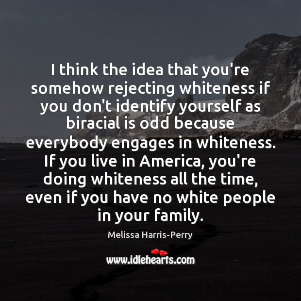 I think the idea that you’re somehow rejecting whiteness if you don’t Melissa Harris-Perry Picture Quote