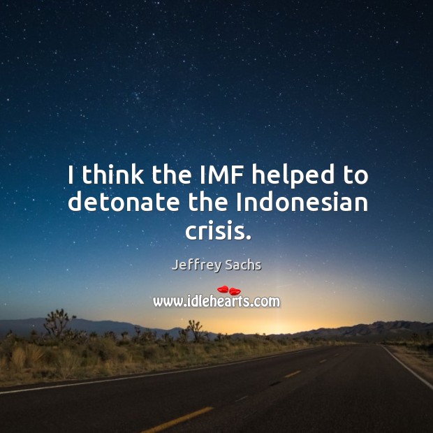 I think the imf helped to detonate the indonesian crisis. Image