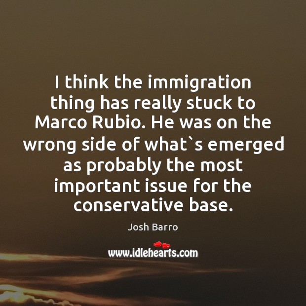 I think the immigration thing has really stuck to Marco Rubio. He Josh Barro Picture Quote