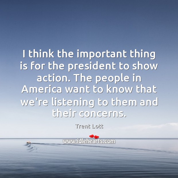I think the important thing is for the president to show action. Trent Lott Picture Quote