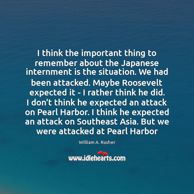 I think the important thing to remember about the Japanese internment is William A. Rusher Picture Quote