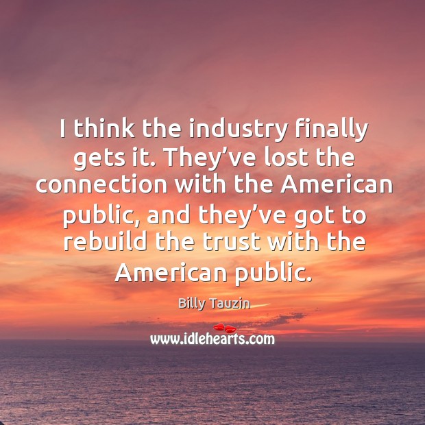 I think the industry finally gets it. They’ve lost the connection with the american public Billy Tauzin Picture Quote