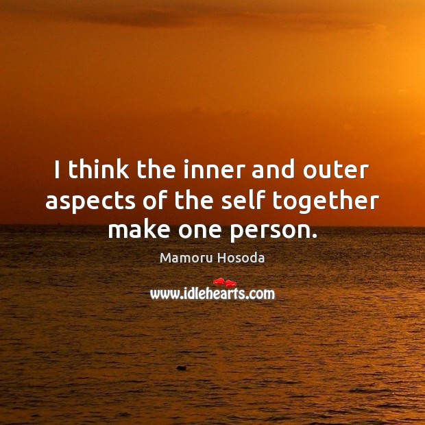 I think the inner and outer aspects of the self together make one person. Mamoru Hosoda Picture Quote