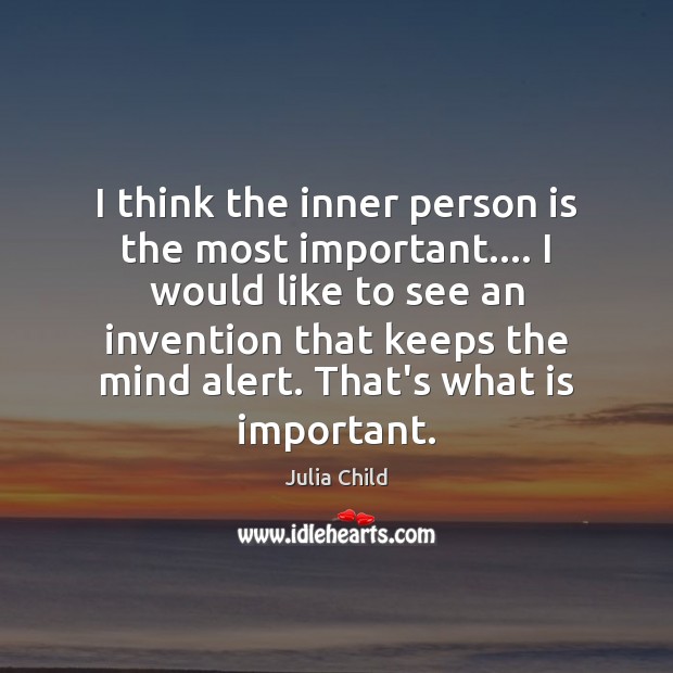 I think the inner person is the most important…. I would like Julia Child Picture Quote