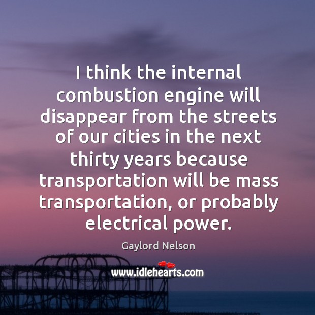 I think the internal combustion engine will disappear from the streets Gaylord Nelson Picture Quote