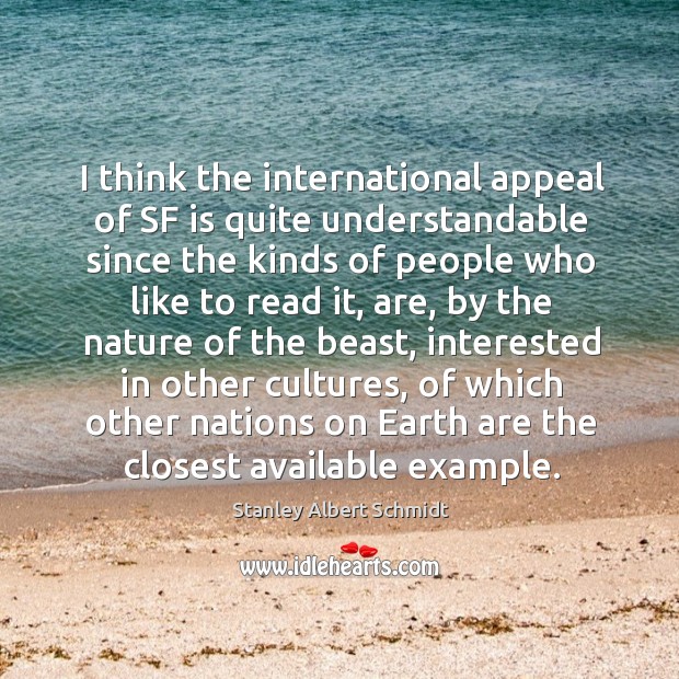 I think the international appeal of sf is quite understandable since the kinds of people who like to read it Stanley Albert Schmidt Picture Quote
